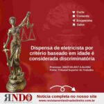 Dispensa de eletricista por critério baseado em idade é considerada discriminatória