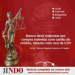 Banco deve indenizar por compra indevida com cartão de crédito, mesmo com uso de CVV